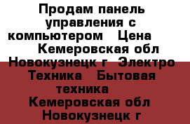 Продам панель управления с компьютером › Цена ­ 3 000 - Кемеровская обл., Новокузнецк г. Электро-Техника » Бытовая техника   . Кемеровская обл.,Новокузнецк г.